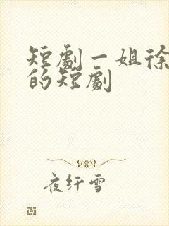 短剧一姐徐艺真的短剧