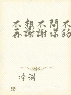 不想不问不应该再谢谢你的爱