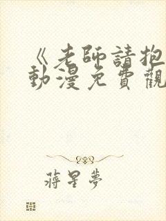 《老师请抱我》动漫免费观看全集