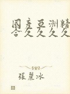 国产亚洲精品综合久久久久