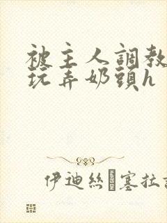 被主人调教当众玩弄奶头h