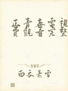 正青春电视剧免费观看完整版西瓜