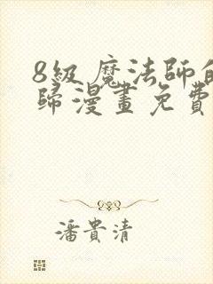 8级魔法师的回归漫画免费