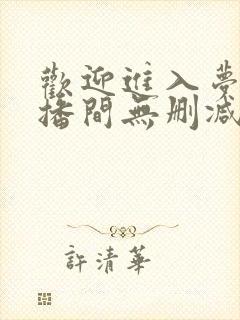 欢迎进入梦魇直播间无删减阅读全文