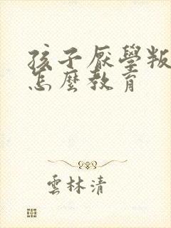 孩子厌学叛逆期怎么教育