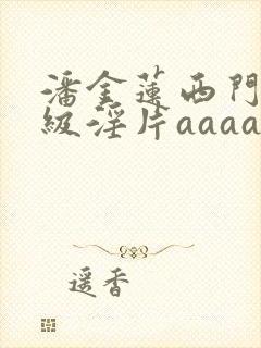 潘金莲西门庆一级淫片aaaaaa