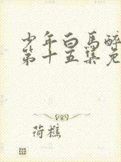 少年白马醉春风第十五集免费观看