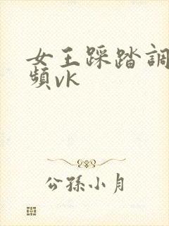 女王踩踏调教视频vk