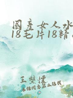国产女人水真名18毛片18精品