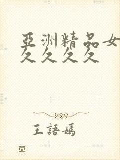 亚洲精品女人久久久久久