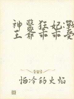 神医狂妃:战神王爷乖乖受宠 叶轻狂