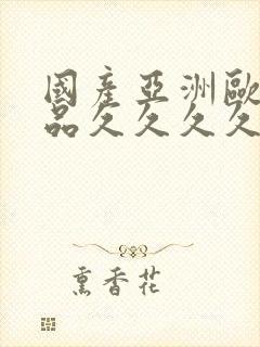 国产亚洲欧美精品久久久久