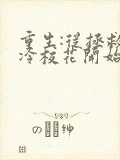 重生:从拯救高冷校花开始完整版下载