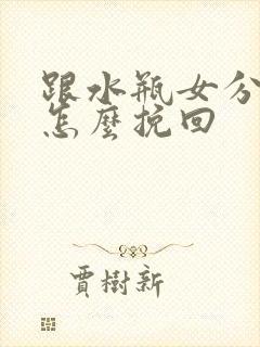 跟水瓶女分手后怎么挽回