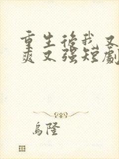 重生后我又飒又爽又强短剧全集免费观看