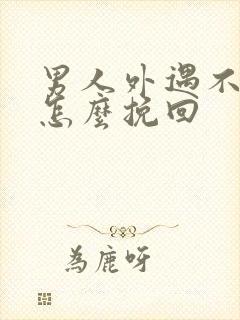 男人外遇不回家怎么挽回