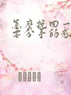 怎么挽回一段将要分手的感情