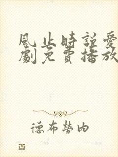 风止时说爱你短剧免费播放