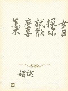 怎么试探女生喜不喜欢你自己