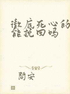 彻底死心的男人能挽回吗