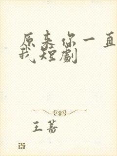 原来你一直深爱我短剧