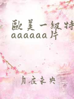 欧美一级特黄aaaaaaa片