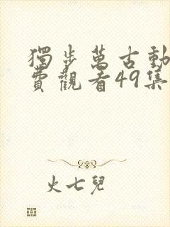 独步万古动漫免费观看49集