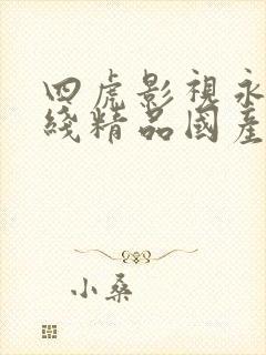 四虎影视永久在线精品国产