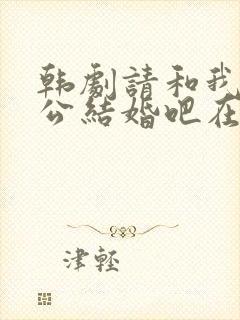 韩剧请和我的老公结婚吧在线观看全集