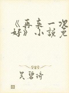 《再来一次好不好》小说免费阅读