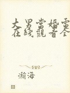 大男当婚电视剧在线观看全集免费