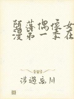 堕落偶像女友动漫第一季在线观看樱花