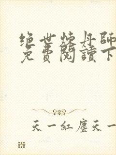 绝世炼丹师漫画免费阅读下拉式