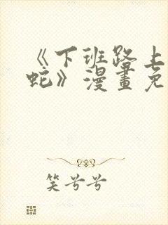 《下班路上捡到蛇》漫画免费阅读