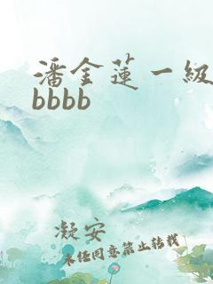潘金莲一级淫片bbbb
