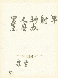 男人秒射早些泄怎么办