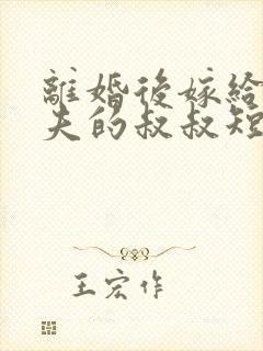 离婚后嫁给了前夫的叔叔短剧