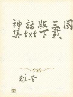 神话版三国 全集txt下载