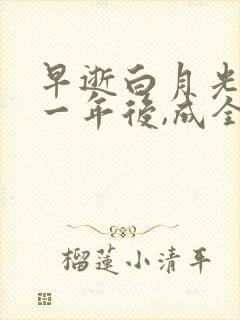 早逝白月光穿十一年后,成全家福星免费观看