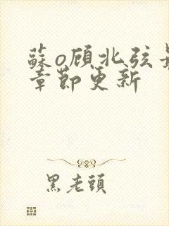 苏o顾北弦最新章节更新