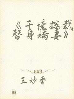 《千亿总裁独宠替身娇妻》