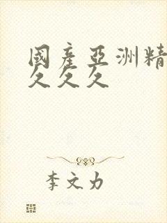 国产亚洲精久久久久久