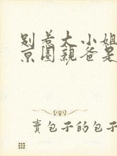 别惹大小姐,她京圈亲爸是女儿奴免费完整版