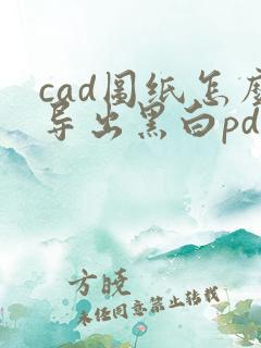 cad图纸怎么导出黑白pdf