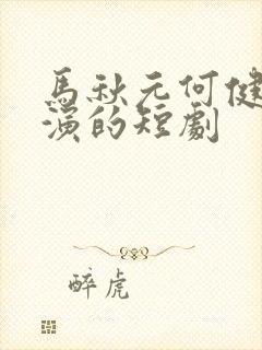 马秋元何健麒主演的短剧