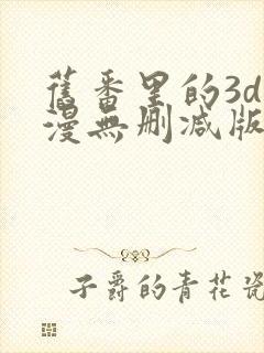 旧番里的3d动漫无删减版