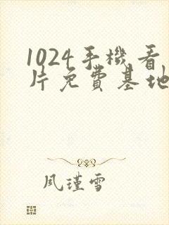 1024手机看片免费基地你懂得的