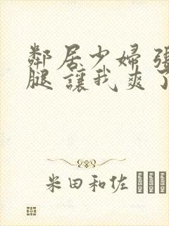 邻居少妇 张开腿 让我爽了一夜