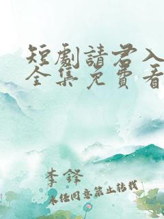 短剧请君入我怀全集免费看