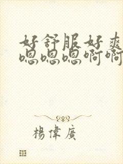 好舒服好爽……嗯嗯嗯啊啊啊视频